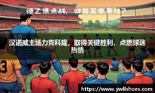 汉诺威主场力克科隆，取得关键胜利，点燃球迷热情