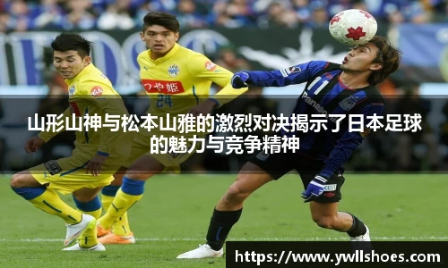 山形山神与松本山雅的激烈对决揭示了日本足球的魅力与竞争精神
