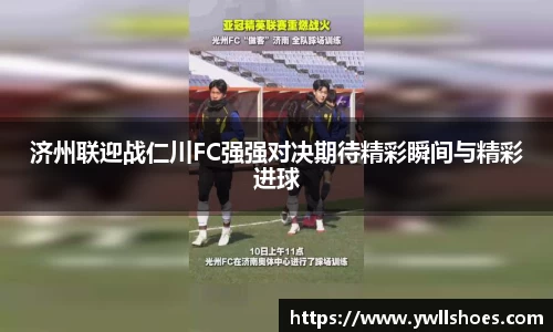 济州联迎战仁川FC强强对决期待精彩瞬间与精彩进球