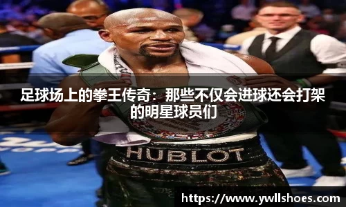 足球场上的拳王传奇：那些不仅会进球还会打架的明星球员们